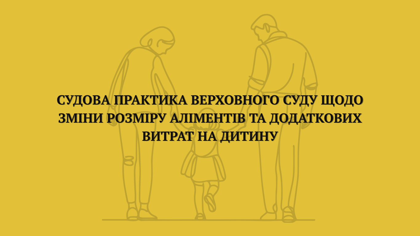 Судова практика Верховного Суду щодо зміни розміру аліментів та додаткових витрат на дитину